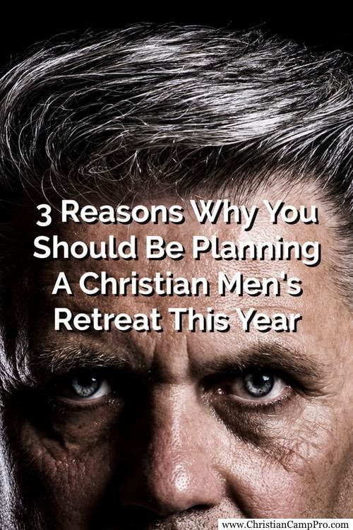 3 Reasons Why You Should Be Planning A Christian Men's Retreat This Year