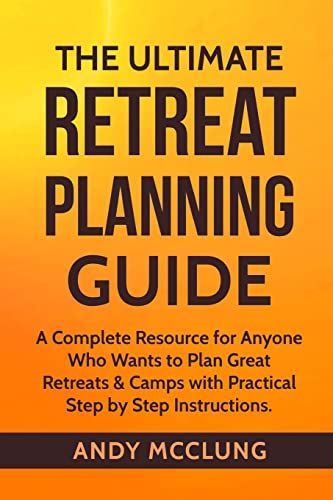 The Ultimate Retreat Planning Guide: A Complete Resource for Anyone Who Wants to Plan Great Retreats & Camps with Practical Step by Step Instructions.