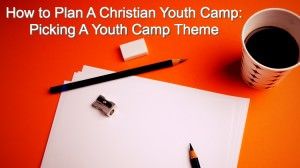 How to Plan A Christian Youth Camp: Picking A Youth Camp Theme